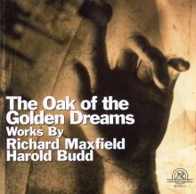 The Oak of the Golden Dreams: Works by Richard Maxfield/Harold Budd