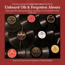 Unheard Ofs & Forgotten Abouts: Rare And Unheralded Gramophone Recordings From Around The World (1916-1964)