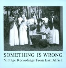 Something Is Wrong: Vintage Recordings from East Africa