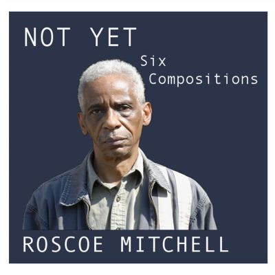 Not Yet: Six Compositions by Roscoe Mitchell