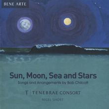 Album cover for Sun, Moon, Sea and Stars: Songs and Arrangements by Bob Chilcott by Tenebrae / Nigel Short