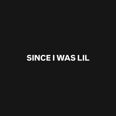 SINCE I WAS LIL