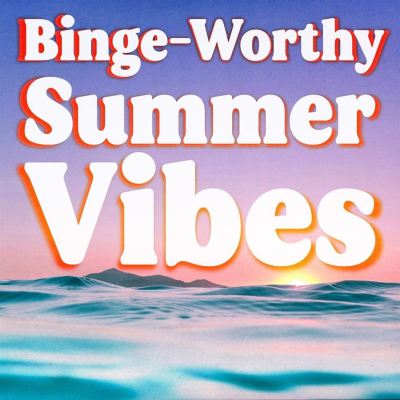 Binge Worthy Summer Vibes