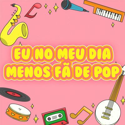eu no meu dia menos fã de pop