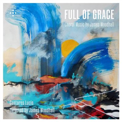 Full of Grace: Choral Music by James Woodhall