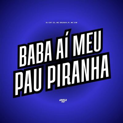 Baba Aí Meu Pau Piranha