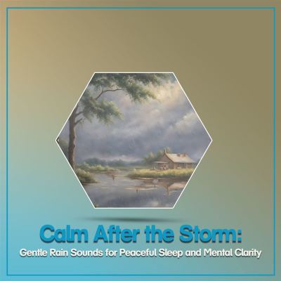 Calm After the Storm: Gentle Rain Sounds for Peaceful Sleep and Mental Clarity
